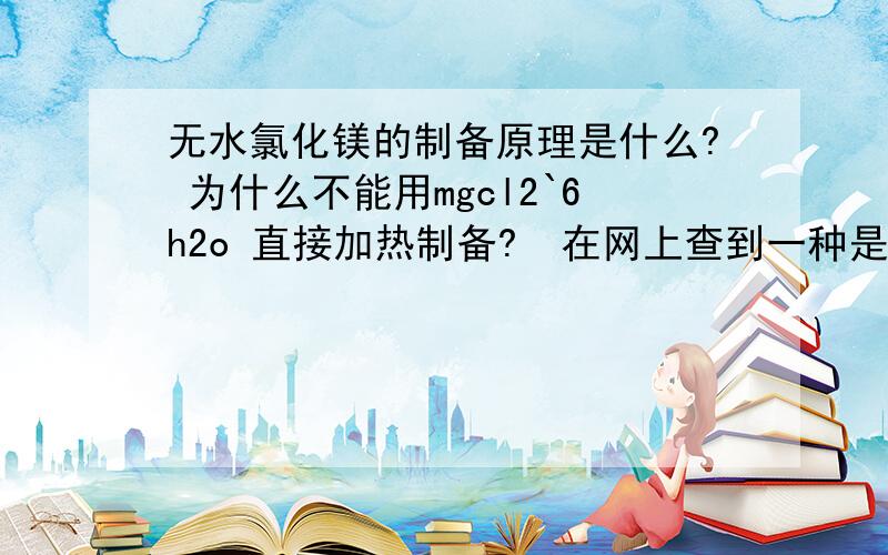 无水氯化镁的制备原理是什么? 为什么不能用mgcl2`6h2o 直接加热制备?  在网上查到一种是用氯化镁溶液在Hcl气流中加热蒸干,这是什么原理?