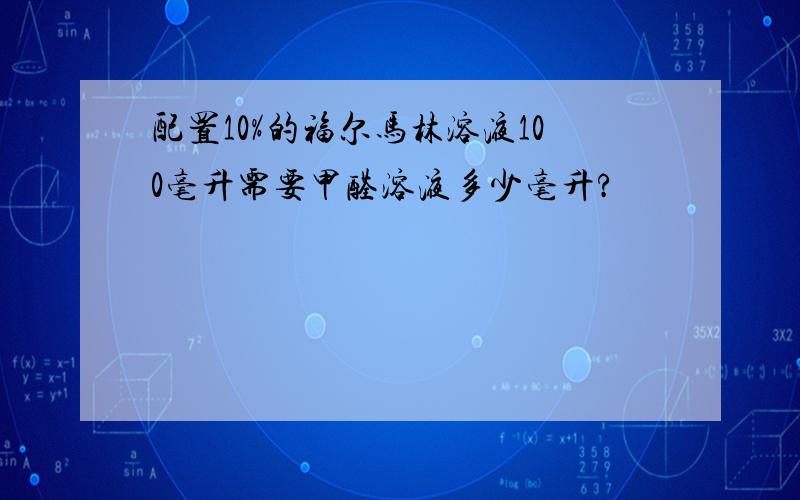 配置10%的福尔马林溶液100毫升需要甲醛溶液多少毫升?