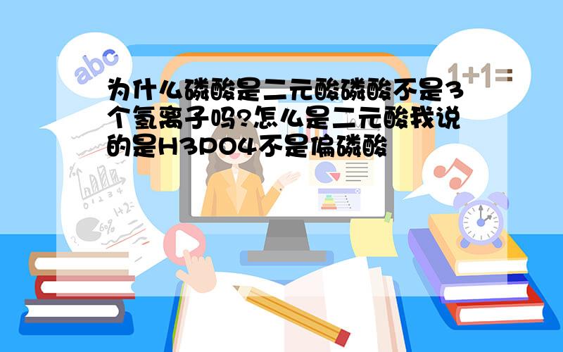 为什么磷酸是二元酸磷酸不是3个氢离子吗?怎么是二元酸我说的是H3PO4不是偏磷酸