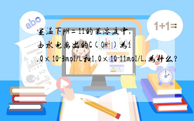 室温下pH=11的某溶液中,由水电离出的C(OH－)为1.0×10-3mol/L和1.0×10-11mol/L,为什么?