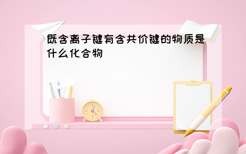 既含离子键有含共价键的物质是什么化合物