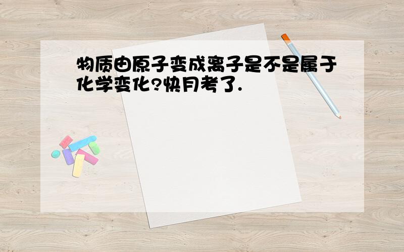 物质由原子变成离子是不是属于化学变化?快月考了.