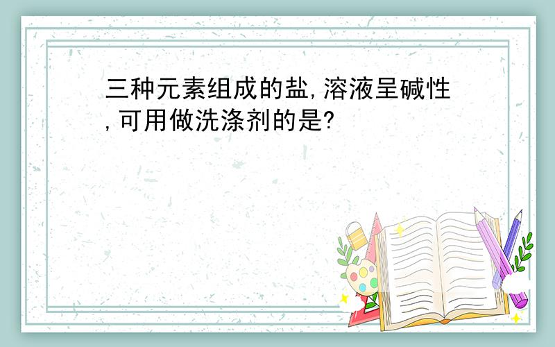 三种元素组成的盐,溶液呈碱性,可用做洗涤剂的是?