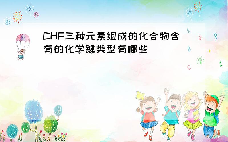 CHF三种元素组成的化合物含有的化学键类型有哪些