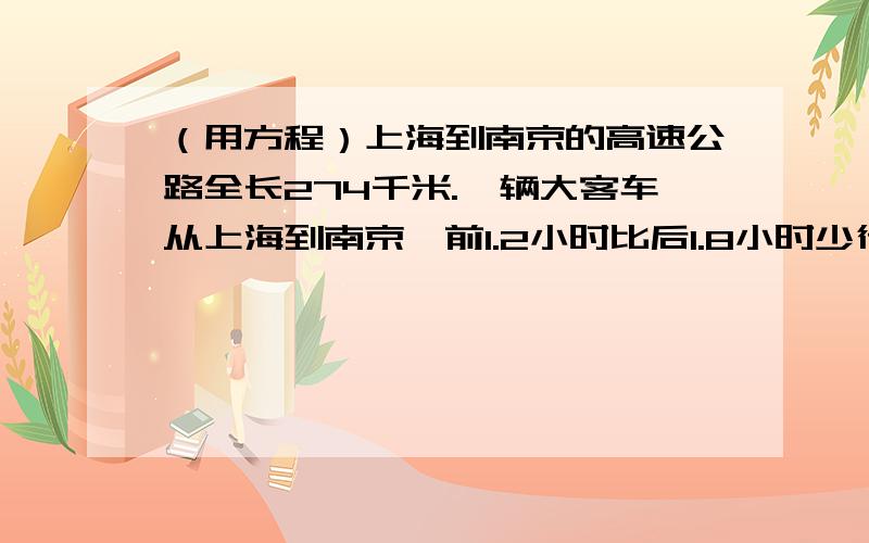 （用方程）上海到南京的高速公路全长274千米.一辆大客车从上海到南京,前1.2小时比后1.8小时少行驶了54千米.这辆大客车的速度是多少千米/时?