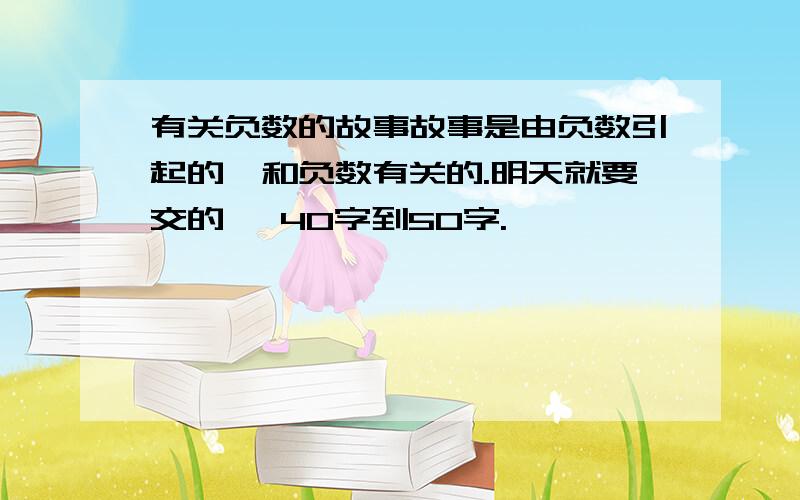 有关负数的故事故事是由负数引起的,和负数有关的.明天就要交的 ,40字到50字.