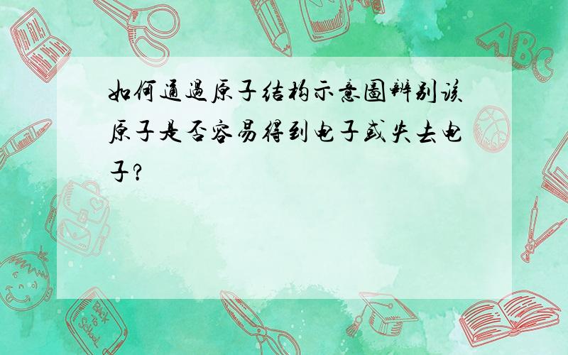 如何通过原子结构示意图辨别该原子是否容易得到电子或失去电子?