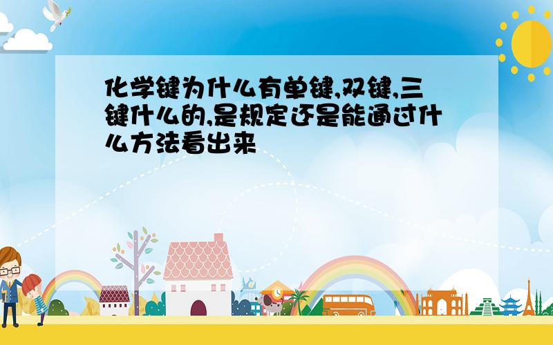 化学键为什么有单键,双键,三键什么的,是规定还是能通过什么方法看出来