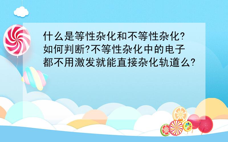 什么是等性杂化和不等性杂化?如何判断?不等性杂化中的电子都不用激发就能直接杂化轨道么?