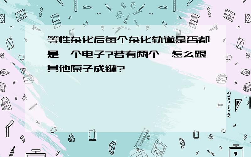 等性杂化后每个杂化轨道是否都是一个电子?若有两个,怎么跟其他原子成键?