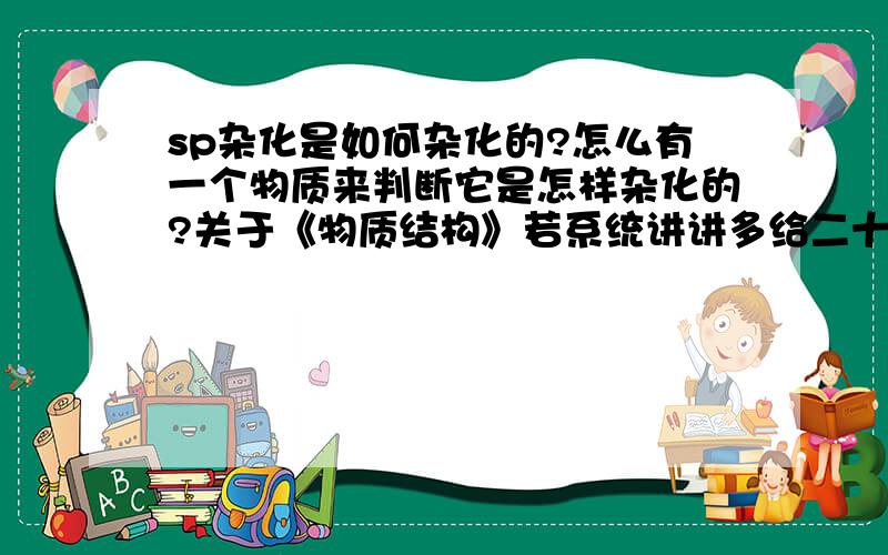 sp杂化是如何杂化的?怎么有一个物质来判断它是怎样杂化的?关于《物质结构》若系统讲讲多给二十分!或是化学这部分的复习技巧,还有夹角问题.您能将BtCl3 HgCl2 如何计算出是怎么杂化的告诉