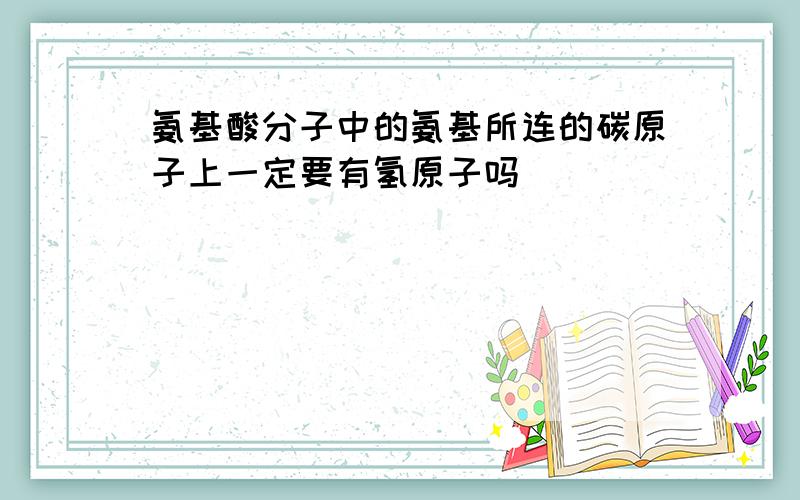 氨基酸分子中的氨基所连的碳原子上一定要有氢原子吗