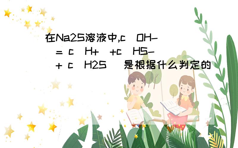 在Na2S溶液中,c（OH-）= c（H+）+c（HS-）+ c（H2S） 是根据什么判定的