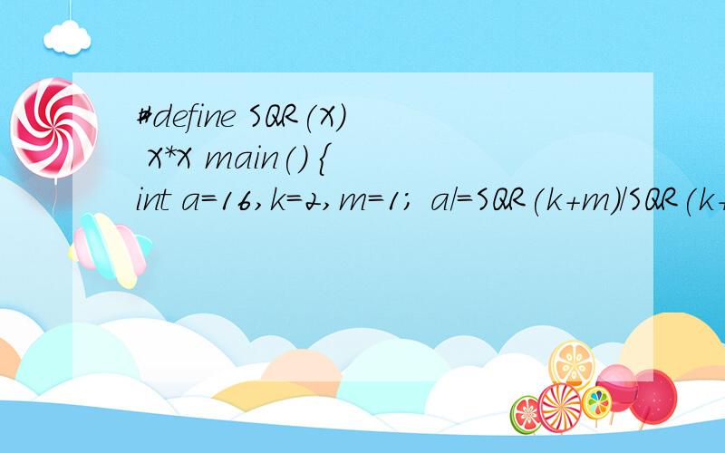 #define SQR(X) X*X main() { int a=16,k=2,m=1; a/=SQR(k+m)/SQR(k+m); printf(