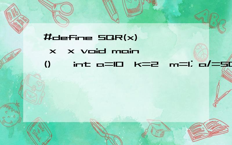 #define SQR(x) x*x void main() { int a=10,k=2,m=1; a/=SQR(k+m)/SQR(k+m); printf(