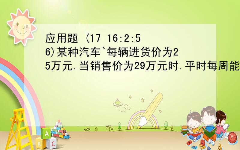 应用题 (17 16:2:56)某种汽车`每辆进货价为25万元.当销售价为29万元时.平时每周能首出8辆而当销售价每降低0.5万元时,平均每周能多销售出4辆,如果设每辆汽车降价X万元,每辆汽车的销售利润为y