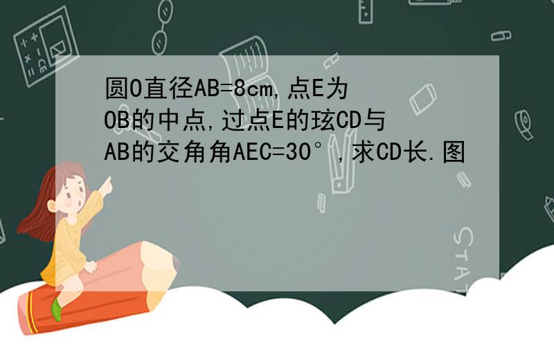 圆O直径AB=8cm,点E为OB的中点,过点E的玹CD与AB的交角角AEC=30°,求CD长.图