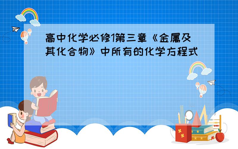 高中化学必修1第三章《金属及其化合物》中所有的化学方程式