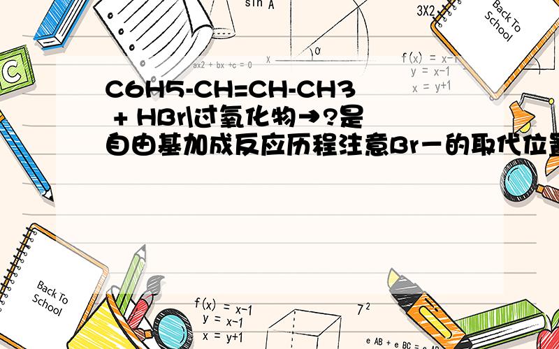 C6H5-CH=CH-CH3 + HBr\过氧化物→?是自由基加成反应历程注意Br－的取代位置C6H5-CHBr-CH2-CH3,还是C6H5-CH2-CHBr-CH3?