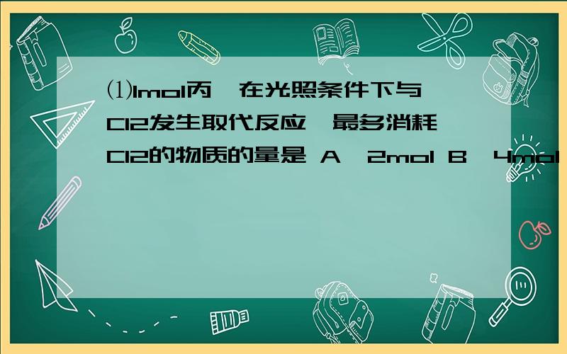 ⑴1mol丙烷在光照条件下与Cl2发生取代反应,最多消耗Cl2的物质的量是 A、2mol B、4mol C、8mol D、10mol ⑵在一密闭的1L的容器里装有4mol SO2和2mol O2,在一定条件下开始反应.2min末测得容器中有3.6mol SO2