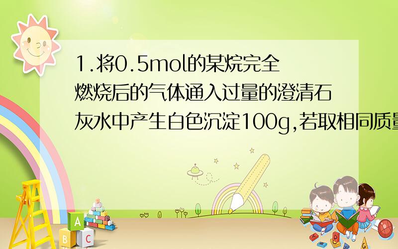 1.将0.5mol的某烷完全燃烧后的气体通入过量的澄清石灰水中产生白色沉淀100g,若取相同质量的该烃完全燃烧后,将全部产物通过装有足量的过氧化钠的干燥管,充分作用后干燥管增重30g.求该烃分