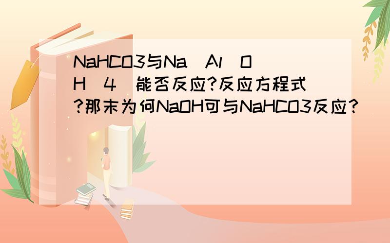 NaHCO3与Na[Al(OH)4]能否反应?反应方程式?那末为何NaOH可与NaHCO3反应？