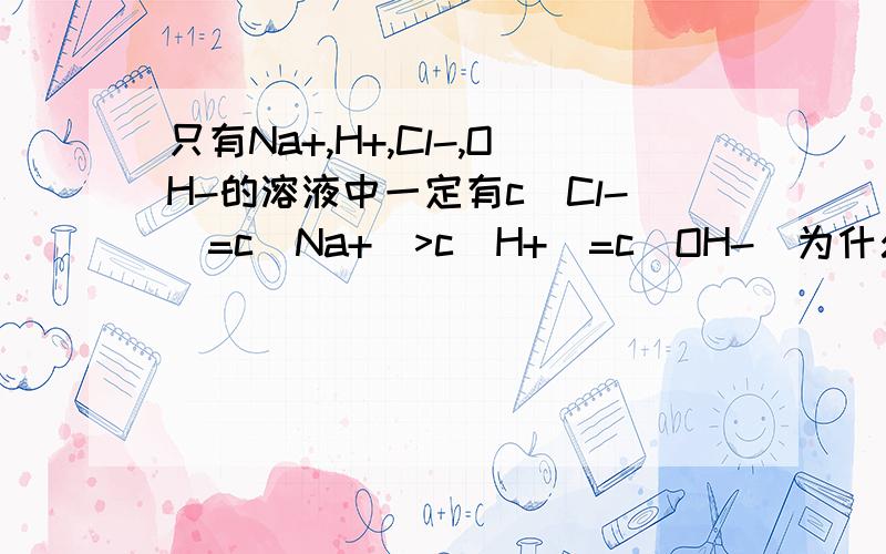 只有Na+,H+,Cl-,OH-的溶液中一定有c(Cl-)=c(Na+)>c(H+)=c(OH-)为什么错?还有什么可能?