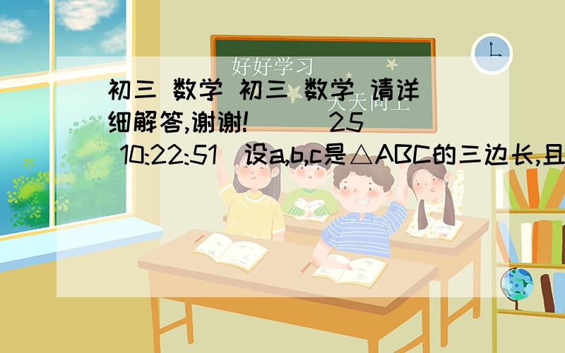 初三 数学 初三 数学 请详细解答,谢谢!    (25 10:22:51)设a,b,c是△ABC的三边长,且关于x的方程c(x2+n)+b(x2-n)-2根号n(ax)=0(n＞0）有两个相等的实数根,试判断△ABC的形状