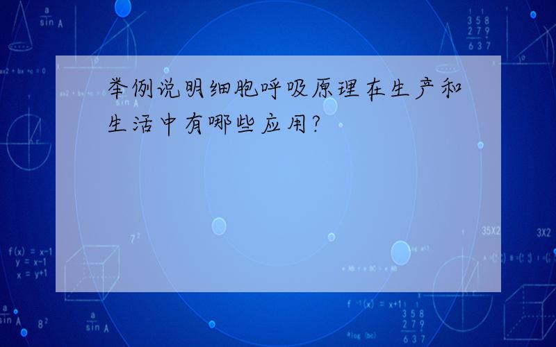 举例说明细胞呼吸原理在生产和生活中有哪些应用?