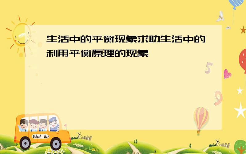 生活中的平衡现象求助生活中的利用平衡原理的现象,