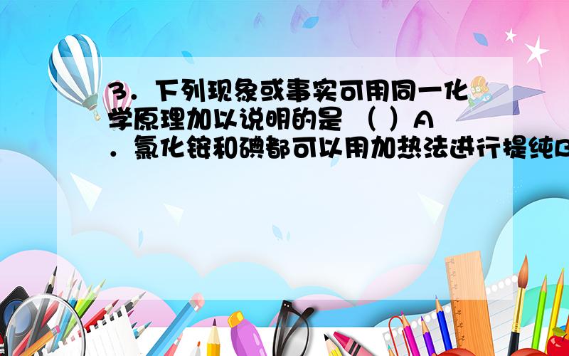 3．下列现象或事实可用同一化学原理加以说明的是 （ ）A．氯化铵和碘都可以用加热法进行提纯B．氯水和二氧化硫气体均能使品红溶液褪色C．硫酸亚铁溶液和氢氧化钠溶液在空气中久置后