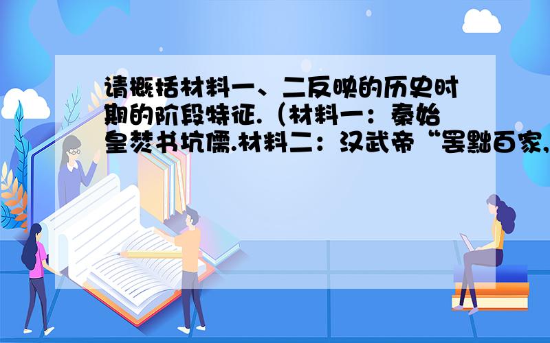 请概括材料一、二反映的历史时期的阶段特征.（材料一：秦始皇焚书坑儒.材料二：汉武帝“罢黜百家,独尊儒术.”)