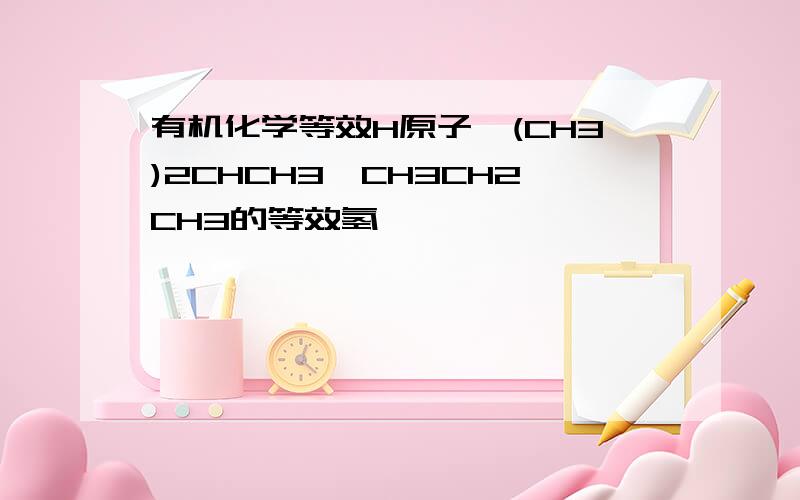 有机化学等效H原子,(CH3)2CHCH3,CH3CH2CH3的等效氢