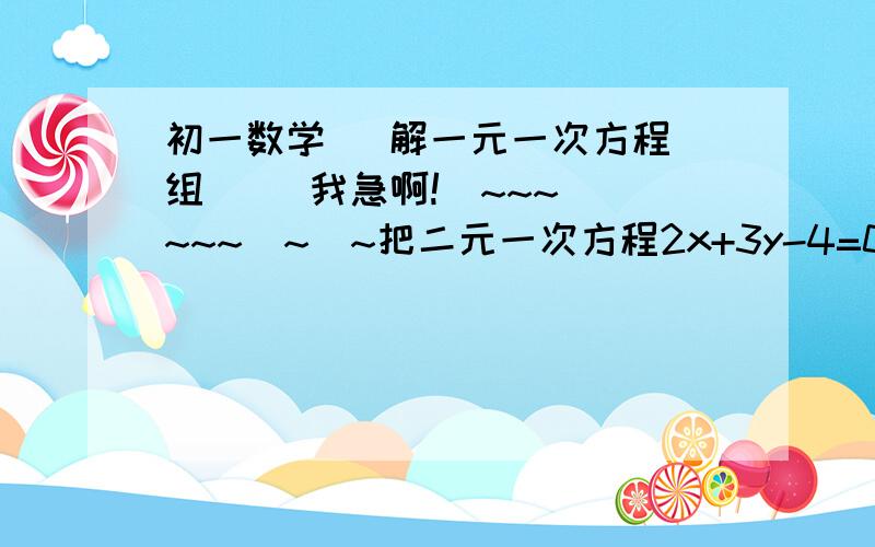 初一数学   解一元一次方程组     我急啊!`~~~~~~`~`~把二元一次方程2x+3y-4=0化为y=kx+m的形式,写出k,m的值．方程5x-3y=4有没有正整数解?如果有,写出其中的1个解．