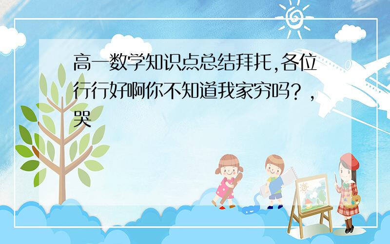 高一数学知识点总结拜托,各位行行好啊你不知道我家穷吗？，哭