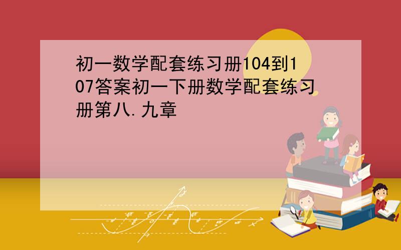 初一数学配套练习册104到107答案初一下册数学配套练习册第八.九章