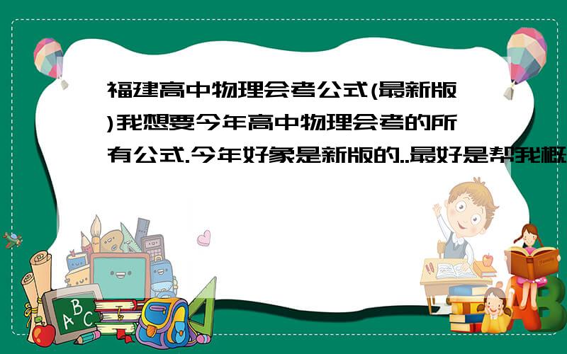 福建高中物理会考公式(最新版)我想要今年高中物理会考的所有公式.今年好象是新版的..最好是帮我概括好的,..概括出几个最重要的公式,不要一大长窜的..感激不劲啊...