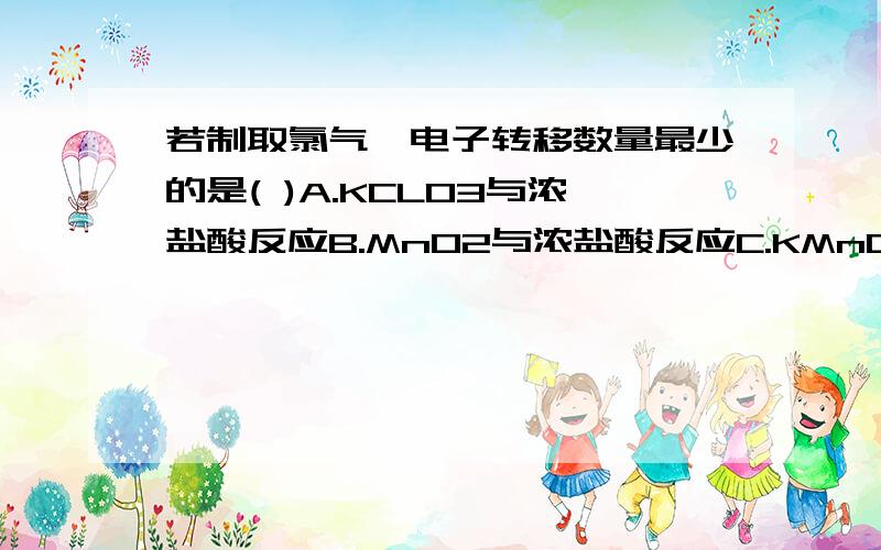 若制取氯气,电子转移数量最少的是( )A.KCLO3与浓盐酸反应B.MnO2与浓盐酸反应C.KMnO4与浓盐酸反应D.K2Cr2O7与浓盐酸