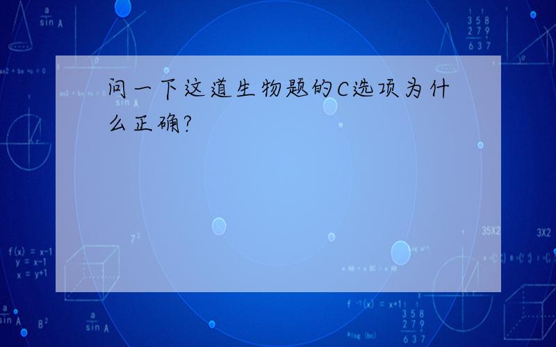 问一下这道生物题的C选项为什么正确?