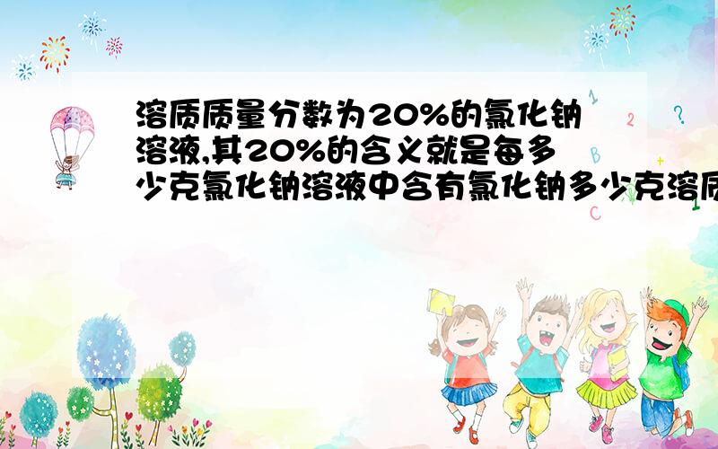 溶质质量分数为20%的氯化钠溶液,其20%的含义就是每多少克氯化钠溶液中含有氯化钠多少克溶质,溶剂,溶液的质量比是多少