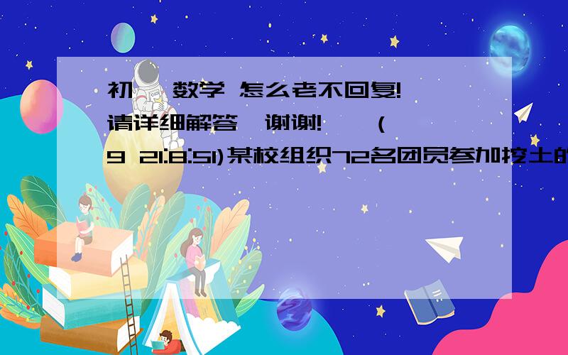 初一 数学 怎么老不回复! 请详细解答,谢谢!    (9 21:8:51)某校组织72名团员参加挖土的义务劳动.如果每人每天只能挖土3立方米或运土5立方米,那么应如何分配挖土和运土的人数才能正好是挖出