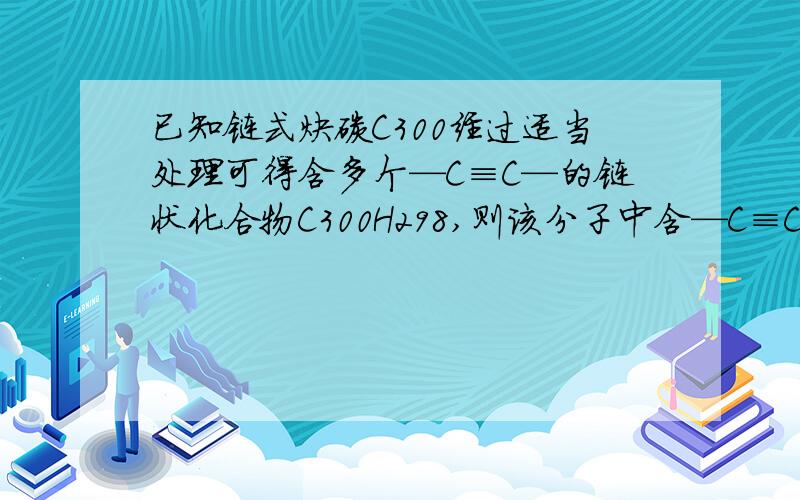 已知链式炔碳C300经过适当处理可得含多个—C≡C—的链状化合物C300H298,则该分子中含—C≡C—的个数为几个.答案为(300×2＋2－298)÷4＝76求大神解释为什么这么算.