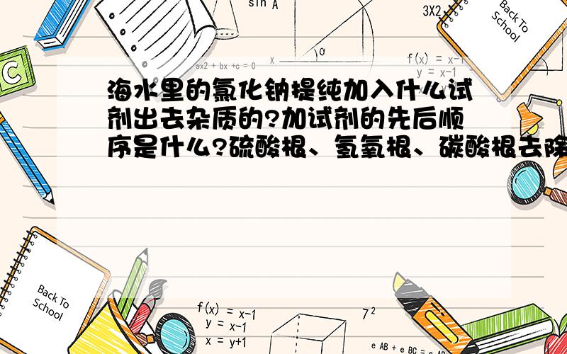 海水里的氯化钠提纯加入什么试剂出去杂质的?加试剂的先后顺序是什么?硫酸根、氢氧根、碳酸根去除的先后顺序?