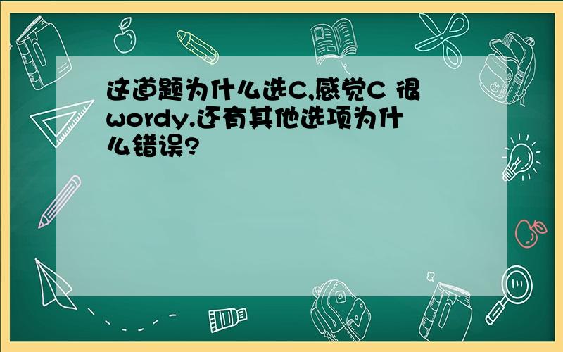 这道题为什么选C,感觉C 很wordy.还有其他选项为什么错误?