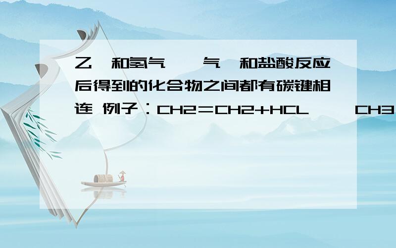 乙烯和氢气、溴气、和盐酸反应后得到的化合物之间都有碳键相连 例子：CH2＝CH2+HCL→△ CH3－CH2CL 而它和H－OH反应却得到CH3CH2OH 之间没碳键 为什么?还是只是其中的一种写法