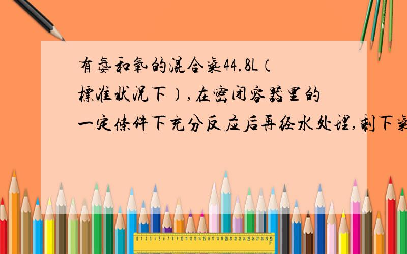 有氨和氧的混合气44.8L（标准状况下）,在密闭容器里的一定条件下充分反应后再经水处理,剩下气体在常温下刚好能与12.4g白磷完全反应.则氨和氧混合时的体积比是（A）1:2 （B）2:3 （C）1:3 （