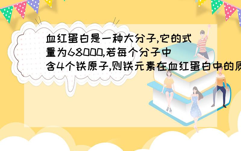 血红蛋白是一种大分子,它的式量为68000,若每个分子中含4个铁原子,则铁元素在血红蛋白中的质量百分含量为