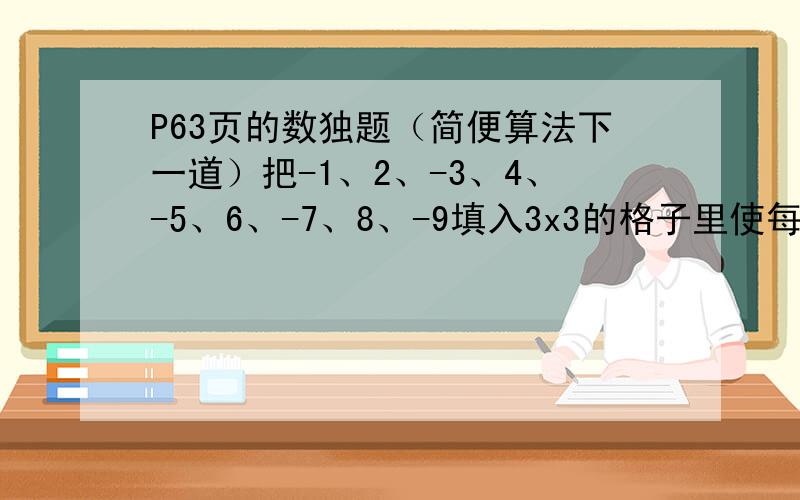 P63页的数独题（简便算法下一道）把-1、2、-3、4、-5、6、-7、8、-9填入3x3的格子里使每行、每列、每个对角线都满足以下条件：①：乘积为负数；②：三数绝对值的合都相等