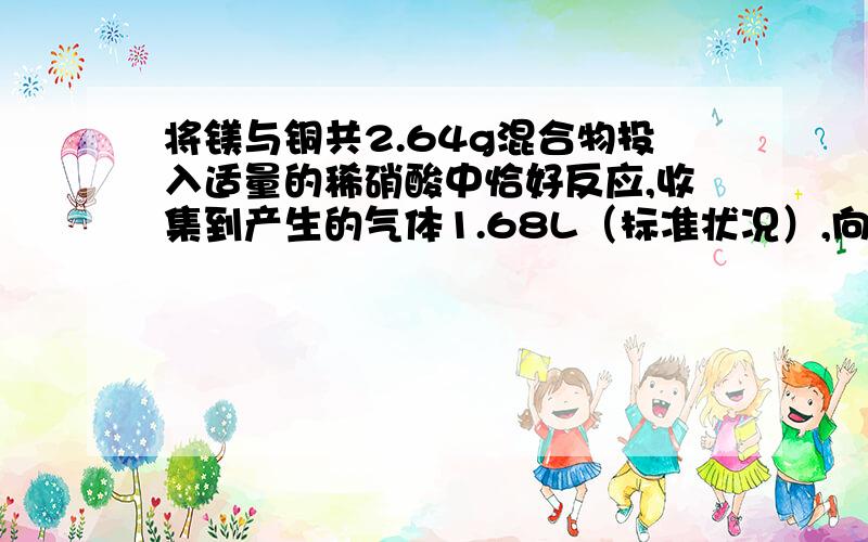 将镁与铜共2.64g混合物投入适量的稀硝酸中恰好反应,收集到产生的气体1.68L（标准状况）,向反应后的溶液中加入2mol/LNAOH溶液60ml,时金属离子恰好沉淀完全.则形成沉淀的质量是多少?