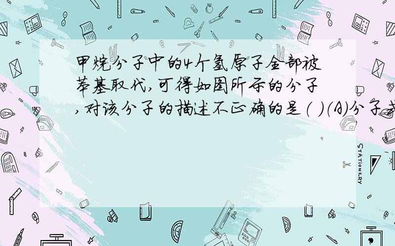 甲烷分子中的4个氢原子全部被苯基取代,可得如图所示的分子,对该分子的描述不正确的是（ ）（A）分子式为C25H20（B）所有碳原子都不在同一平面上（C）此分子为非极性分子（D）此物质属